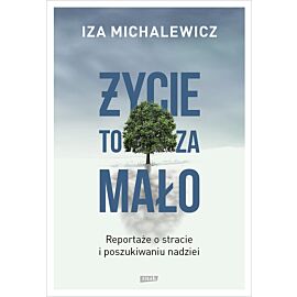 Życie to za mało. Reportaże o stracie i poszukiwaniu nadziei