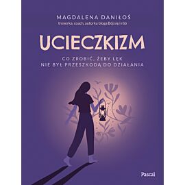 Ucieczkizm. Co zrobić, żeby lęk nie był przeszkodą do działania