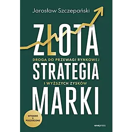 Złota strategia marki. Droga do przewagi rynkowej i wyższych zysków.