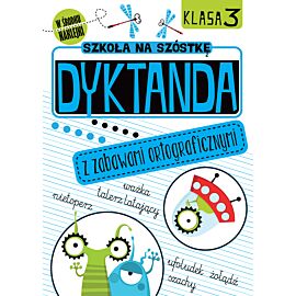 Szkoła na szóstkę. Dyktanda z zabawami ortograficznymi. Klasa 3