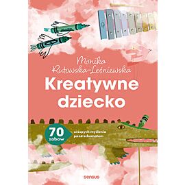 Kreatywne dziecko. 70 zabaw uczących myślenia poza schematem