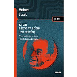 Życie samo w sobie jest sztuką Biografia Ericha Fromma