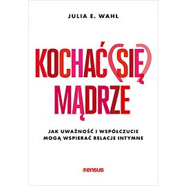 Kochać (się) mądrze. Jak uważność i współczucie mogą wspierać relacje intymne (e-book)
