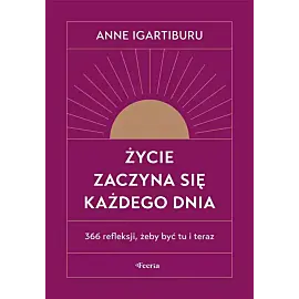 Życie zaczyna się każdego dnia. 366 refleksji, żeby być tu i teraz