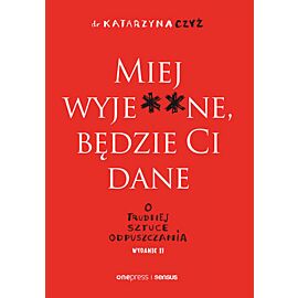 Miej wyje**ne, będzie Ci dane. O trudnej sztuce odpuszczania. Wydanie II (e-book)
