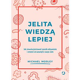 Jelita wiedzą lepiej. Jak zrewolucjonizować sposób odżywiania i zmienić od wewnątrz swoje ciało