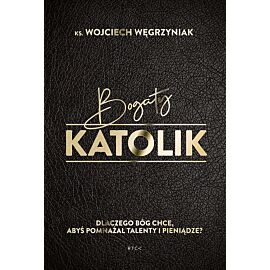 Bogaty katolik. Dlaczego Bóg chce, abyś pomnażał talenty i pieniądze?