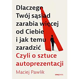 Dlaczego Twój sąsiad zarabia więcej od Ciebie i jak temu zaradzić. Czyli o sztuce autoprezentacji (e-book)