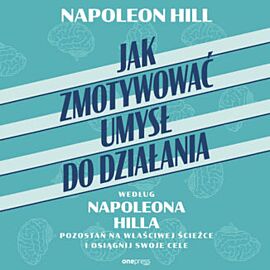 Jak zmotywować umysł do działania według Napoleona Hilla. Pozostań na właściwej ścieżce i osiągnij swoje cele (audiobook MP3)