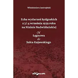 Echa wydarzeń bydgoskich z 3 i 4 września 1939 roku na Nizinie Nadwiślańskiej. Od Łęgnowa do Solca Kujawskiego