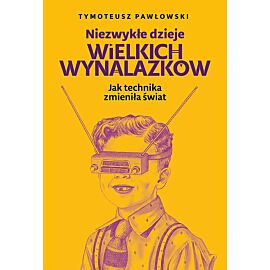 Niezwykłe dzieje wielkich wynalazków