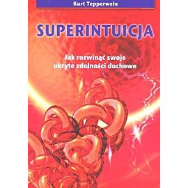 Superintuicja. Jak Rozwinąć Swoje Zdolności Duchowe.