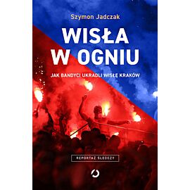 Wisła w ogniu. Jak bandyci ukradli Wisłę Kraków