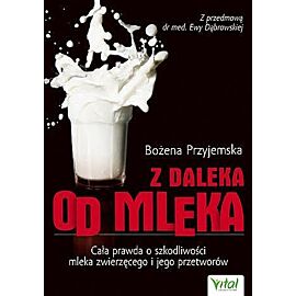 Z daleka od mleka. Cała prawda o szkodliwości mleka zwierzęcego i jego przetworów