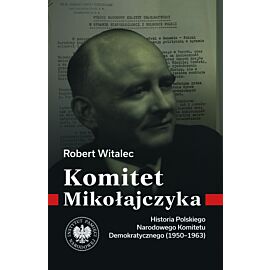Komitet Mikołajczyka. Historia Polskiego Narodowego Komitetu Demokratycznego (1950-1963)