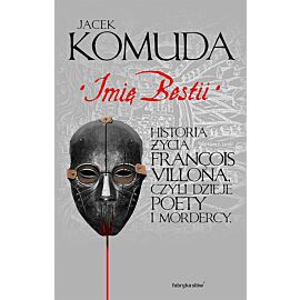 Imię bestii. Historia życia Francois Villona, czyli dzieje poety i mordercy