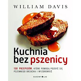 Kuchnia bez pszenicy. 150 przepisów, które pomogą pozbyć się pszennego brzucha i wyzdrowieć