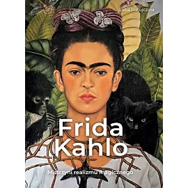 Frida Kahlo. Mistrzyni realizmu magicznego