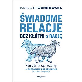 Świadome relacje bez kłótni o rację. Sprytne sposoby na budowanie porozumienia w domu i w pracy (e-book)