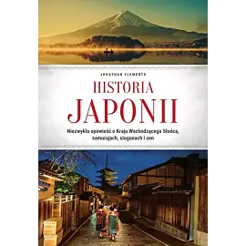 Historia Japonii. Niezwykła opowieść o Kraju Wschodzącego Słońca, samurajach, siogunach i zen