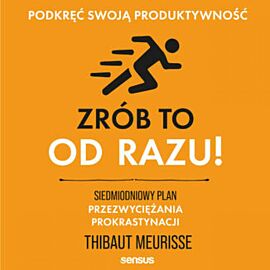 Zrób to od razu! Siedmiodniowy plan przezwyciężania prokrastynacji. Podkręć swoją produktywność (audiobook MP3)