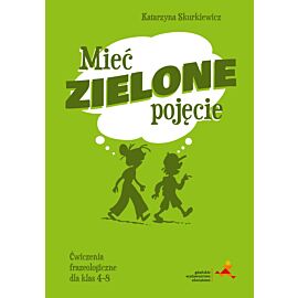 Mieć zielone pojęcie. Ćwiczenia frazeologiczne dla klas 4–8