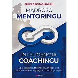 Mądrość Mentoringu, Inteligencja Coachingu. Sprzedaż i skuteczność menedżerska w stylu mentoringowym i coachingowym (e-book)