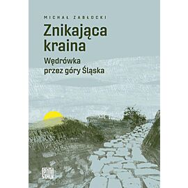 Znikająca kraina. Wędrówka przez góry Śląska (e-book)