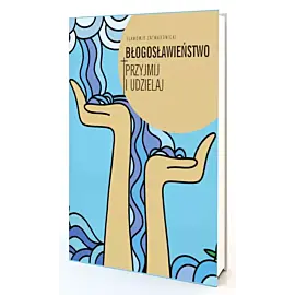 Błogosławieństwo. Przyjmij i udzielaj
