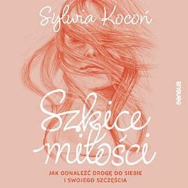 Szkice miłości. Jak odnaleźć drogę do siebie i swojego szczęścia (audiobook MP3)