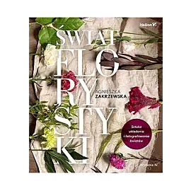 Świat florystyki. Sztuka układania i fotografowania kwiatów.