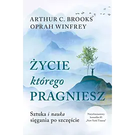 Życie, którego pragniesz. Sztuka i nauka sięgania po szczęście