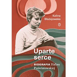 Uparte serce. Biografia Haliny Poświatowskiej
