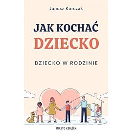 Jak kochać dziecko. Dziecko w rodzinie