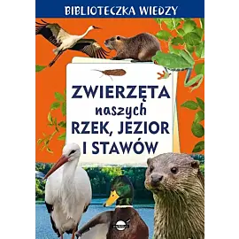Biblioteczka wiedzy. Zwierzęta naszych rzek, jezior i stawów