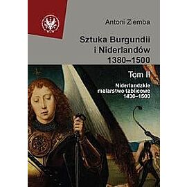 Sztuka Burgundii i Niderlandów 1380-1500. Tom 2 Niderlandzkie malarstwo tablicowe 1430-1500