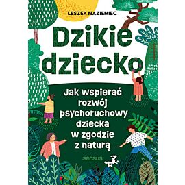 Dzikie dziecko. Jak wspierać rozwój psychoruchowy dziecka w zgodzie z naturą (e-book)