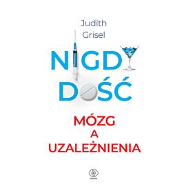 Nigdy dość. Mózg a uzależnienia