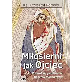 Miłosierni jak ojciec. Pozwól się przemienić bożemu miłosierdziu