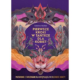 Pierwsze kroki w tantrze dla kobiet. Przewodnik z ćwiczeniami dla wstępującej w cielesność kobiety