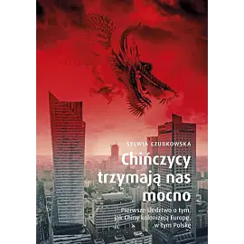 Chińczycy trzymają nas mocno. Pierwsze śledztwo o tym, jak chiny kolonizują europę, w tym polskę wyd. Specjalne