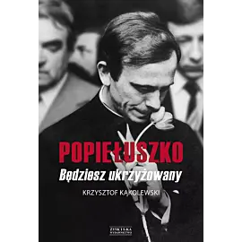 Popiełuszko. Będziesz ukrzyżowany