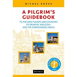 A Pilgrim's Guidebook to the Sanctuaries and Churches of Krakow, Wieliczka and the Surrounding Areas