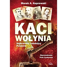 Kaci Wołynia. Najkrwawsi ludobójcy Polaków