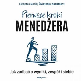 Pierwsze kroki menedżera. Jak zadbać o wyniki, zespół i siebie (audiobook MP3)