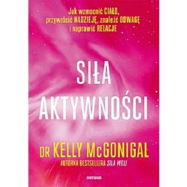Siła aktywności Jak wzmocnić ciało, przywrócić nadzieję, znaleźć odwagę i naprawić relacje