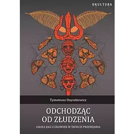 Odchodząc od złudzenia. Gnoza jogi i człowiek w świecie przemijania
