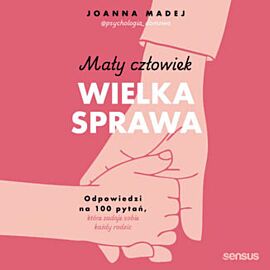 Mały człowiek, wielka sprawa. Odpowiedzi na 100 pytań, które zadaje sobie każdy rodzic (audiobook MP3)