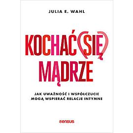 Kochać (się) mądrze. Jak uważność i współczucie mogą wspierać relacje intymne