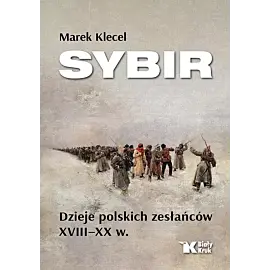 Sybir. Dzieje polskich zesłańców XVIII - XX w.